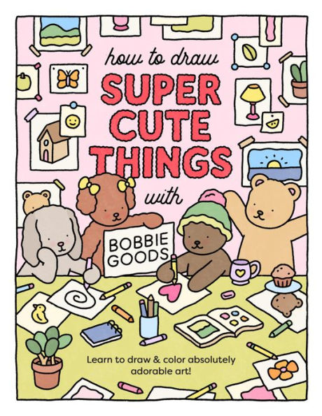 Draw Super Cute Things with Bobbie Goods: Learn to draw & color absolutely adorable art!